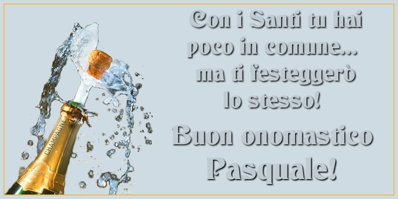 tanti auguri di buon onomastico Pasquale spumante con i santi hai poco in comune